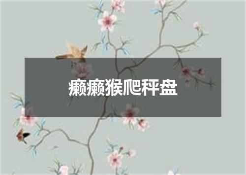 癞癞猴爬秤盘
