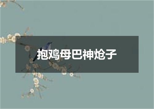 抱鸡母巴神炝子