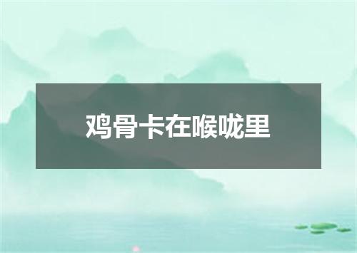 鸡骨卡在喉咙里