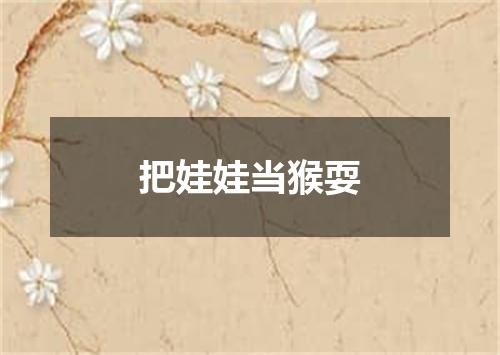 把娃娃当猴耍