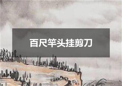 百尺竿头挂剪刀