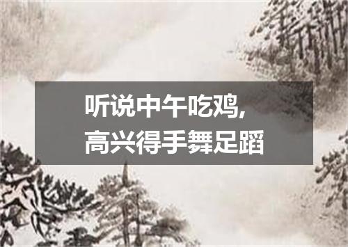 听说中午吃鸡,高兴得手舞足蹈