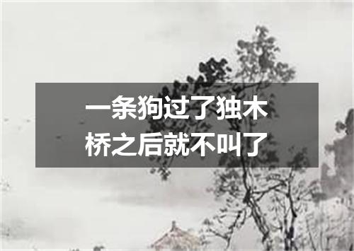 一条狗过了独木桥之后就不叫了