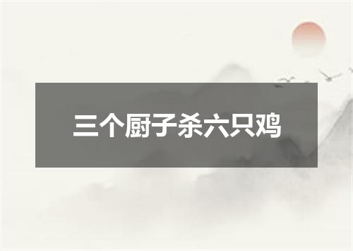 三个厨子杀六只鸡