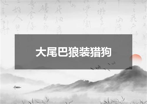 大尾巴狼装猎狗