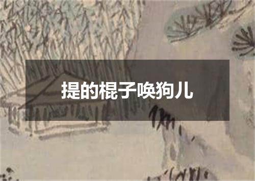 提的棍子唤狗儿
