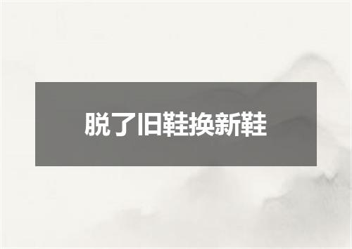 脱了旧鞋换新鞋