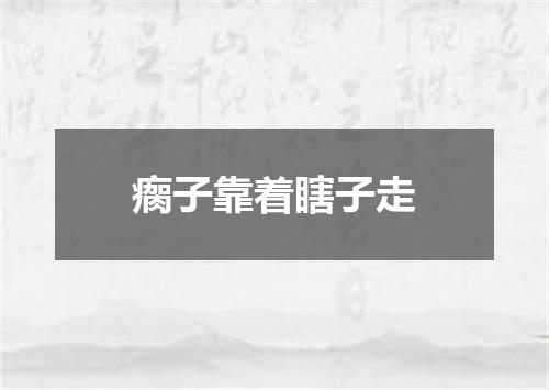 瘸子靠着瞎子走