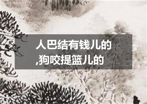 人巴结有钱儿的,狗咬提篮儿的