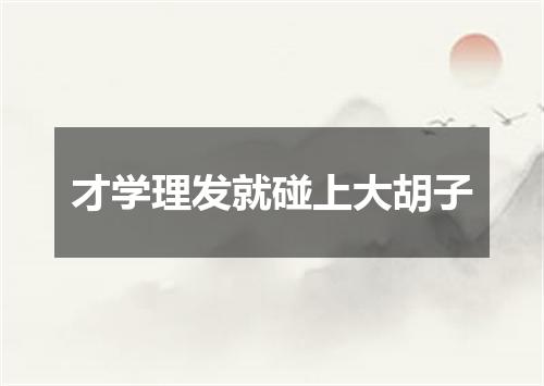 才学理发就碰上大胡子