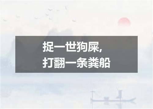 捉一世狗屎,打翻一条粪船
