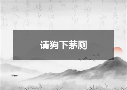 请狗下茅厕