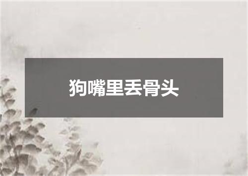 狗嘴里丢骨头
