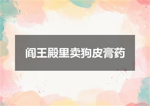 阎王殿里卖狗皮膏药