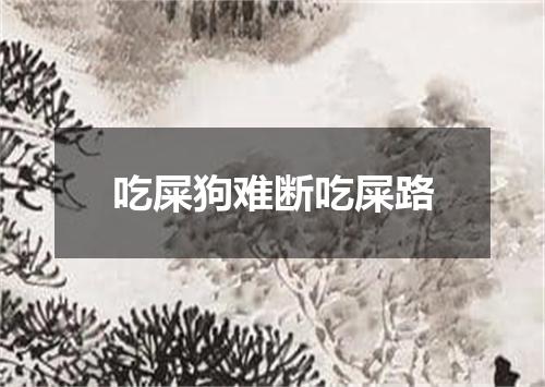 吃屎狗难断吃屎路