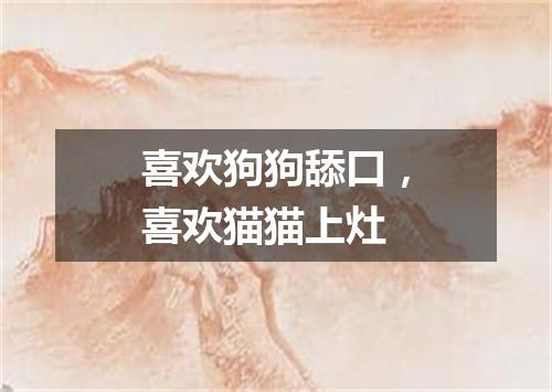 喜欢狗狗舔口，喜欢猫猫上灶