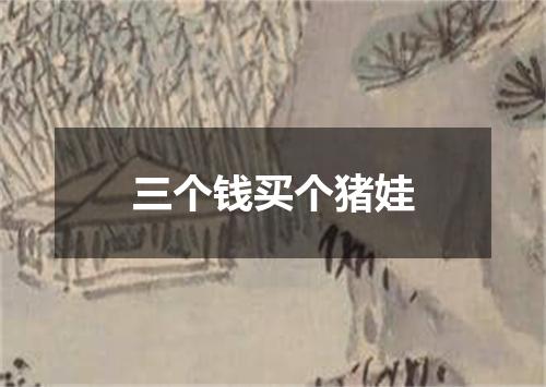 三个钱买个猪娃