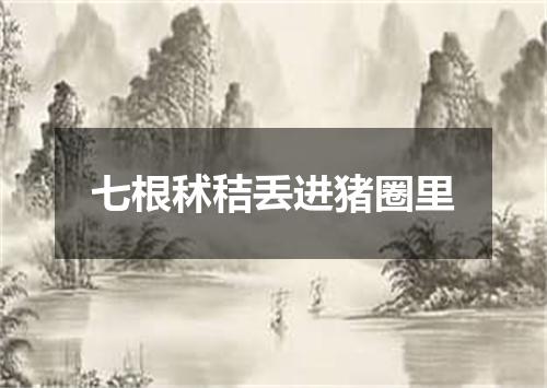 七根秫秸丢进猪圈里
