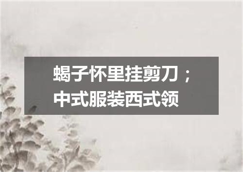 蝎子怀里挂剪刀；中式服装西式领