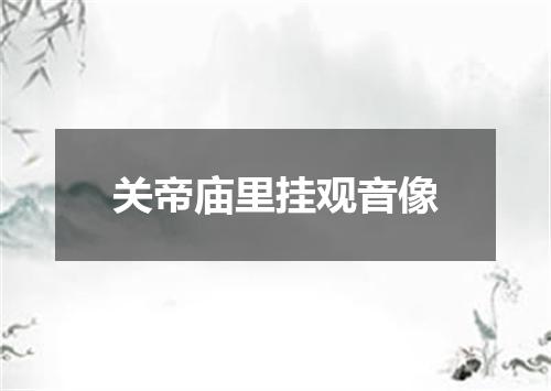 关帝庙里挂观音像