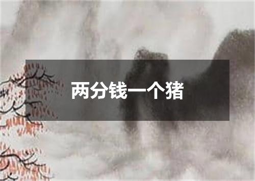 两分钱一个猪