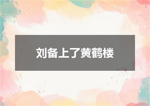 刘备上了黄鹤楼