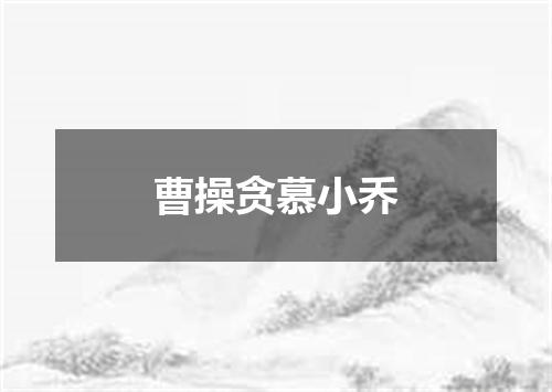曹操贪慕小乔