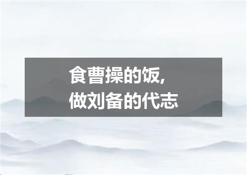 食曹操的饭,做刘备的代志