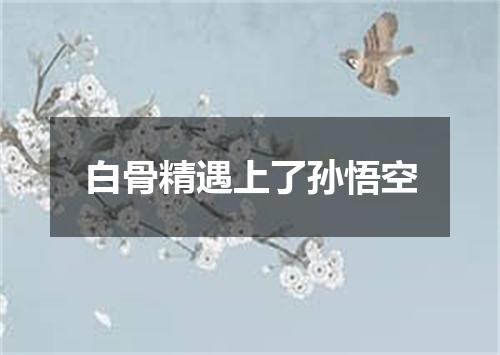 白骨精遇上了孙悟空