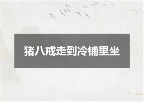 猪八戒走到冷铺里坐