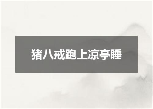 猪八戒跑上凉亭睡
