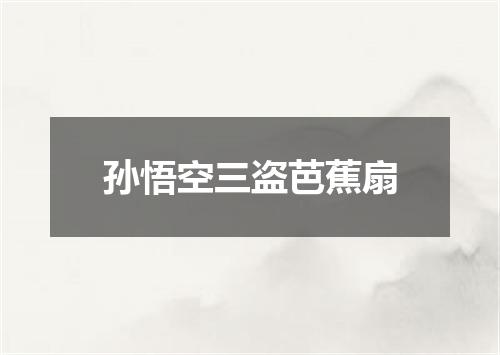 孙悟空三盗芭蕉扇