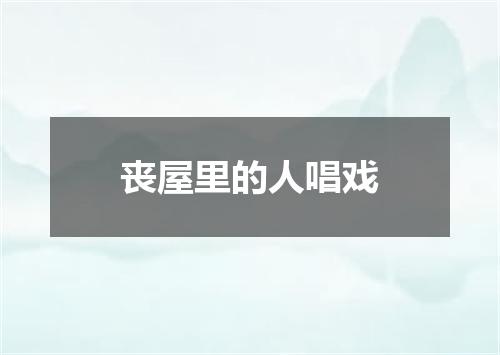 丧屋里的人唱戏