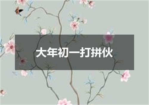 大年初一打拼伙