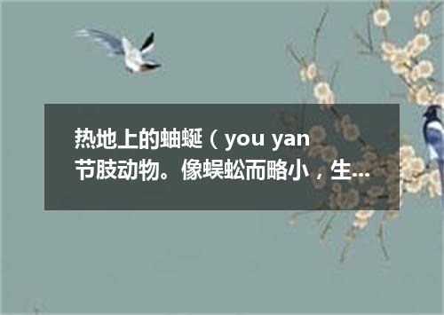 热地上的蚰蜒（you yan 节肢动物。像蜈蚣而略小，生活在阴湿的地方）