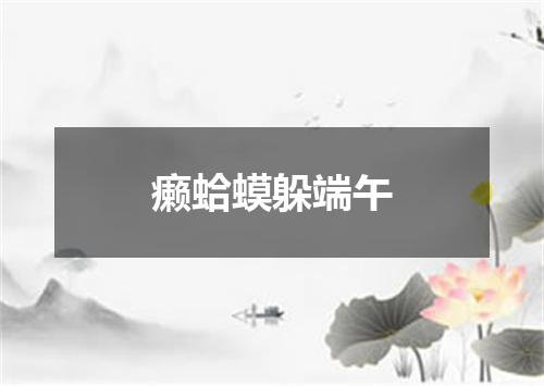 癞蛤蟆躲端午