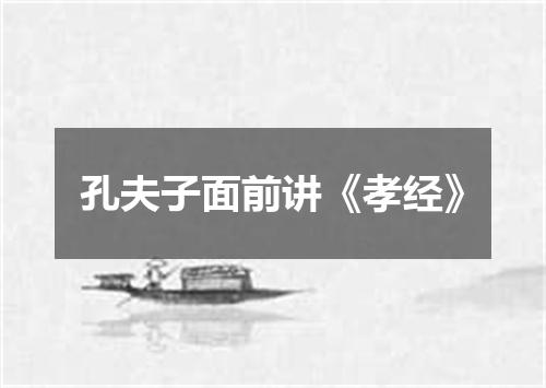 孔夫子面前讲《孝经》