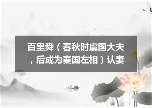 百里舜（春秋时虞国大夫，后成为秦国左相）认妻