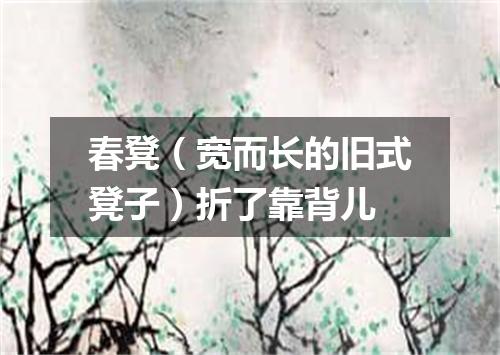 春凳（宽而长的旧式凳子）折了靠背儿