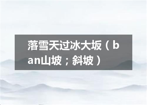落雪天过冰大坂（ban山坡；斜坡）
