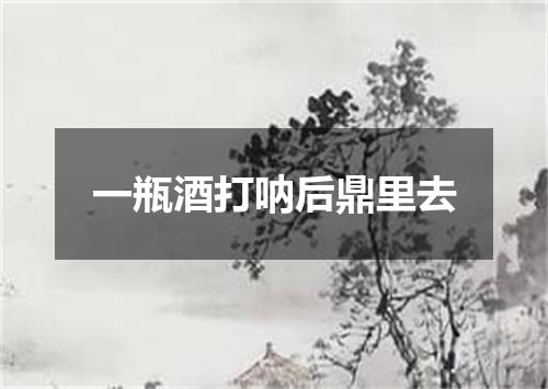 一瓶酒打呐后鼎里去