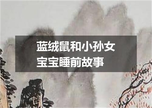 蓝绒鼠和小孙女宝宝睡前故事