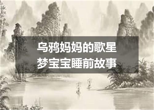 乌鸦妈妈的歌星梦宝宝睡前故事