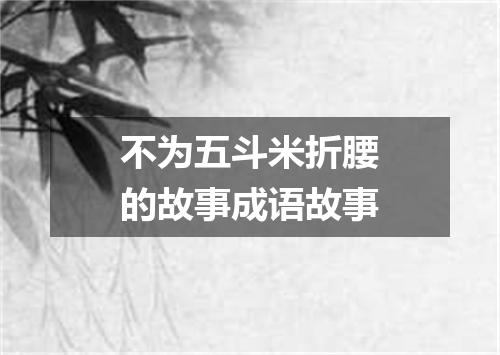 不为五斗米折腰的故事成语故事