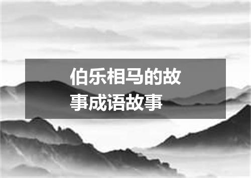 伯乐相马的故事成语故事