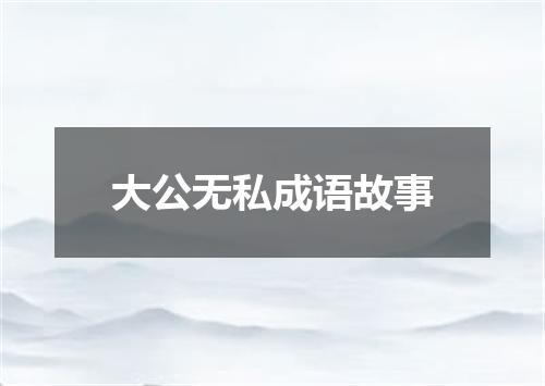 大公无私成语故事