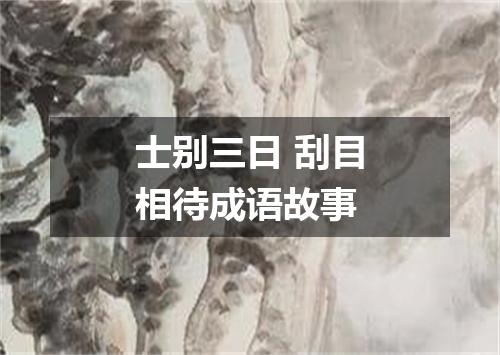 士别三日 刮目相待成语故事