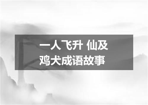 一人飞升 仙及鸡犬成语故事