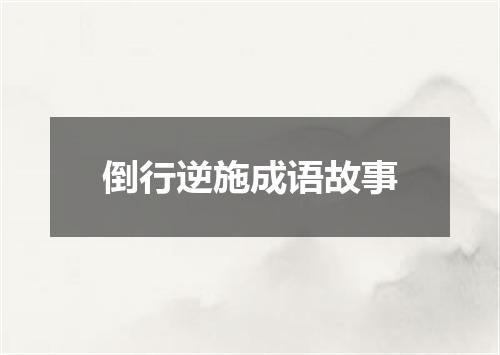 倒行逆施成语故事