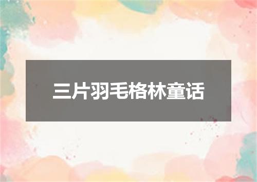三片羽毛格林童话